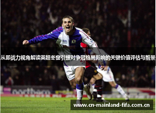 从即战力视角解读英超冬窗引援对争冠格局影响的关键价值评估与前景